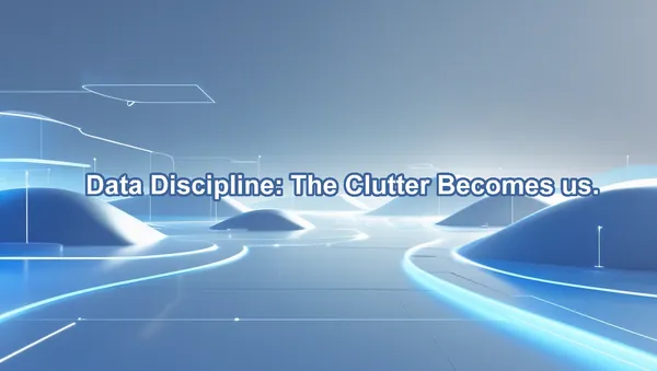 Data Discipline: The Clutter Becomes us.